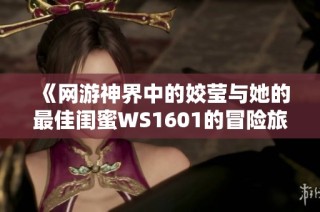 《网游神界中的姣莹与她的最佳闺蜜WS1601的冒险旅程》