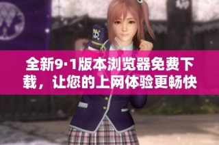 全新9·1版本浏览器免费下载，让您的上网体验更畅快