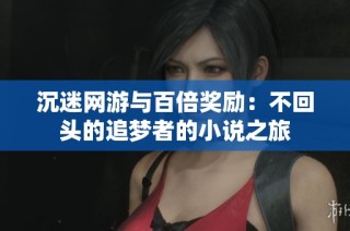 沉迷网游与百倍奖励：不回头的追梦者的小说之旅