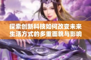 探索创新科技如何改变未来生活方式的多重面貌与影响