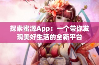 探索蜜源App：一个带你发现美好生活的全新平台