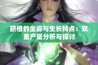 脐橙的坐姿与生长特点：双重产量分析与探讨