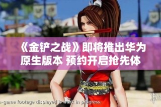《金铲之战》即将推出华为原生版本 预约开启抢先体验新内容