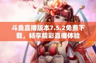 斗鱼直播版本7.5.2免费下载，畅享精彩直播体验