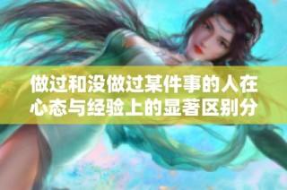 做过和没做过某件事的人在心态与经验上的显著区别分析