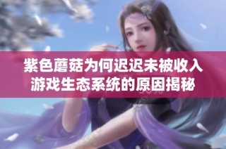 紫色蘑菇为何迟迟未被收入游戏生态系统的原因揭秘