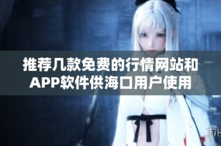 推荐几款免费的行情网站和APP软件供海口用户使用