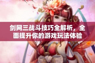 剑网三战斗技巧全解析，全面提升你的游戏玩法体验