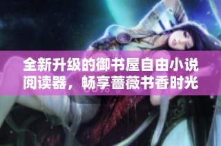 全新升级的御书屋自由小说阅读器，畅享蔷薇书香时光