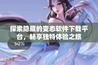 探索隐藏的变态软件下载平台，畅享独特体验之旅