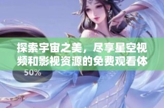 探索宇宙之美，尽享星空视频和影视资源的免费观看体验