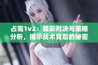 占鸾1v2：精彩对决与策略分析，揭示战术背后的秘密