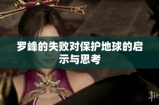 罗峰的失败对保护地球的启示与思考