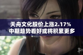 天舟文化股价上涨2.17% 中期趋势看好或将积累更多获利筹码