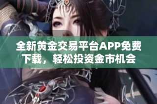 全新黄金交易平台APP免费下载，轻松投资金市机会
