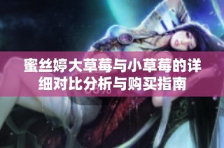 蜜丝婷大草莓与小草莓的详细对比分析与购买指南
