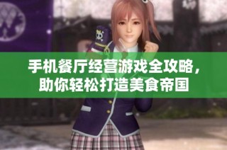 手机餐厅经营游戏全攻略，助你轻松打造美食帝国