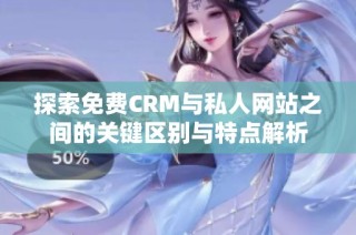 探索免费CRM与私人网站之间的关键区别与特点解析