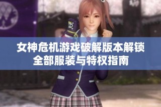 女神危机游戏破解版本解锁全部服装与特权指南