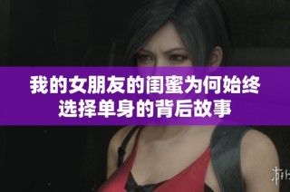 我的女朋友的闺蜜为何始终选择单身的背后故事