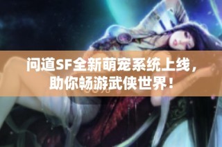 问道SF全新萌宠系统上线，助你畅游武侠世界！