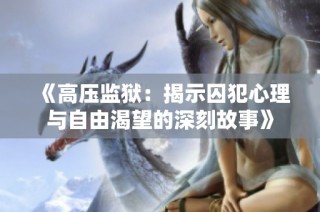 《高压监狱：揭示囚犯心理与自由渴望的深刻故事》