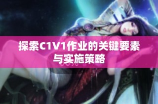 探索C1V1作业的关键要素与实施策略
