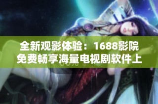 全新观影体验：1688影院免费畅享海量电视剧软件上线啦
