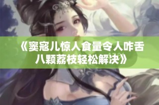 《窦寇儿惊人食量令人咋舌 八颗荔枝轻松解决》