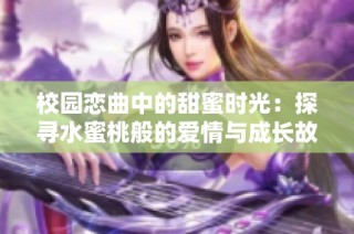 校园恋曲中的甜蜜时光：探寻水蜜桃般的爱情与成长故事