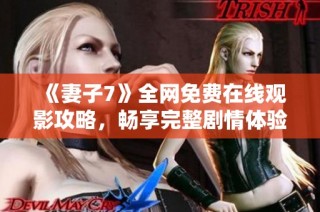 《妻子7》全网免费在线观影攻略，畅享完整剧情体验！