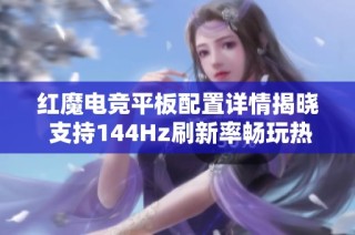 红魔电竞平板配置详情揭晓 支持144Hz刷新率畅玩热门手游