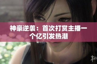 神豪逆袭：首次打赏主播一个亿引发热潮