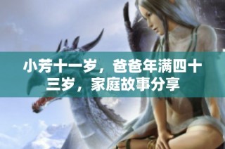 小芳十一岁，爸爸年满四十三岁，家庭故事分享