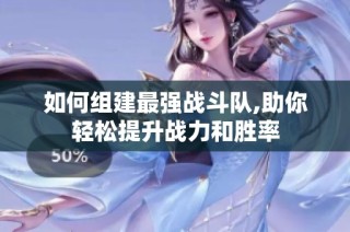 如何组建最强战斗队,助你轻松提升战力和胜率