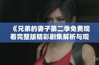 《兄弟的妻子第二季免费观看完整版精彩剧集解析与观看推荐》