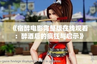《宿醉电影完整版在线观看：醉酒后的疯狂与启示》