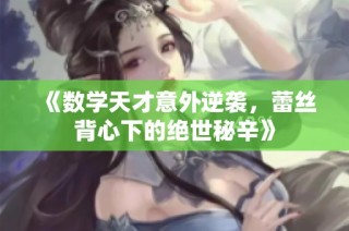 《数学天才意外逆袭，蕾丝背心下的绝世秘辛》