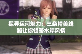 探寻运河魅力：三条精美线路让你领略水岸风情