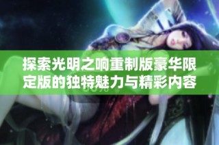 探索光明之响重制版豪华限定版的独特魅力与精彩内容