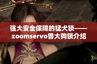 强大安全保障的猛犬锁——zoomservo兽大狗锁介绍