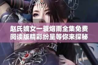 赵氏嫡女一蓑烟雨全集免费阅读版精彩纷呈等你来探秘