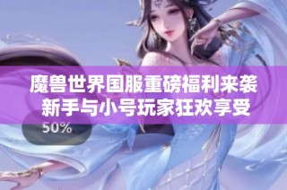 魔兽世界国服重磅福利来袭 新手与小号玩家狂欢享受装备提升