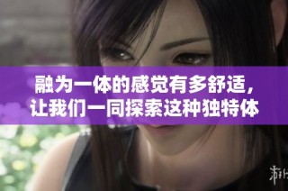融为一体的感觉有多舒适，让我们一同探索这种独特体验