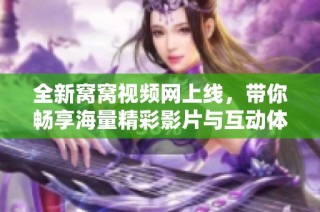 全新窝窝视频网上线，带你畅享海量精彩影片与互动体验
