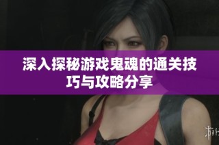 深入探秘游戏鬼魂的通关技巧与攻略分享
