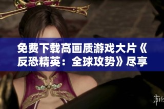 免费下载高画质游戏大片《反恐精英：全球攻势》尽享精彩战斗体验