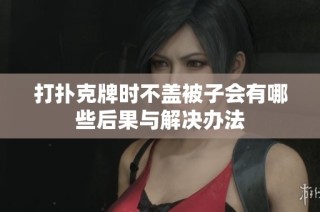打扑克牌时不盖被子会有哪些后果与解决办法