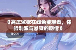 《高压监狱在线免费观看，体验刺激与悬疑的剧情》
