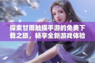探索甘雨触摸手游的免费下载之旅，畅享全新游戏体验！